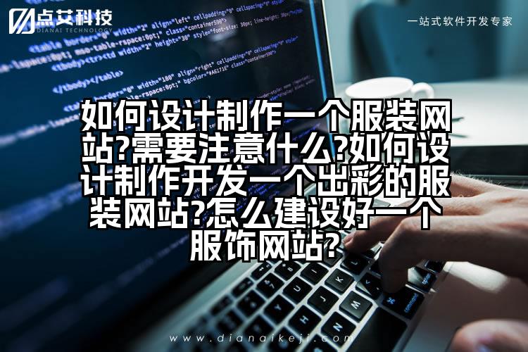 如何设计制作一个服装网站?需要注意什么?如何设计制作开发一个出彩的服装网站?怎么建设好一个服饰网站?