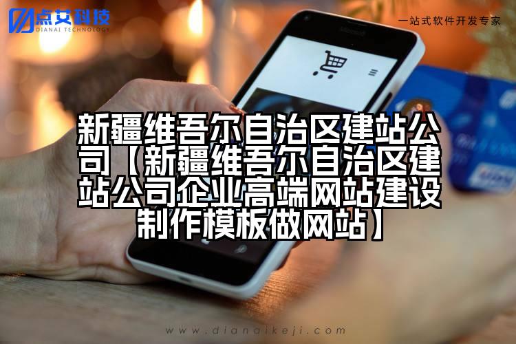 新疆维吾尔自治区建站公司【新疆维吾尔自治区建站公司企业高端网站建设制作模板做网站】