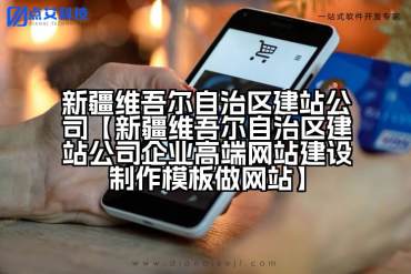 新疆维吾尔自治区建站公司【新疆维吾尔自治区建站公司企业高端网站建设制作模板做网站】