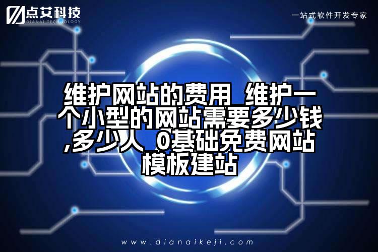 维护网站的费用_维护一个小型的网站需要多少钱,多少人_0基础免费网站模板建站