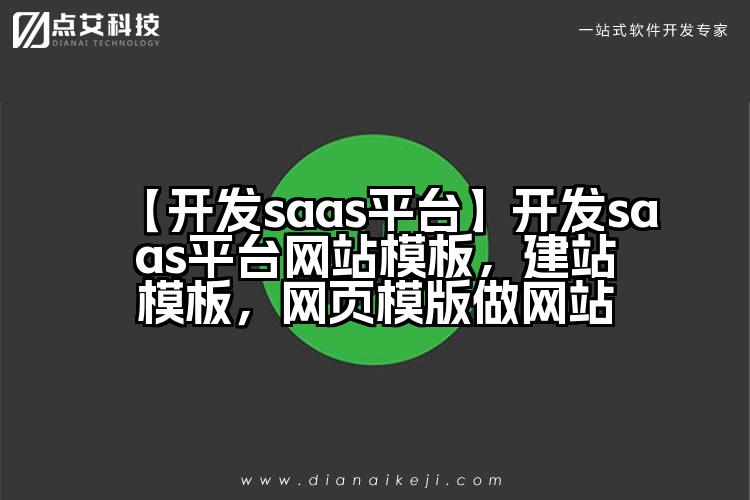 【开发saas平台】开发saas平台网站模板，建站模板，网页模版做网站