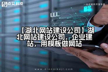 【湖北网站建设公司】湖北网站建设公司，企业建站，用模板做网站
