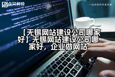 【无锡网站建设公司哪家好】无锡网站建设公司哪家好，企业做网站
