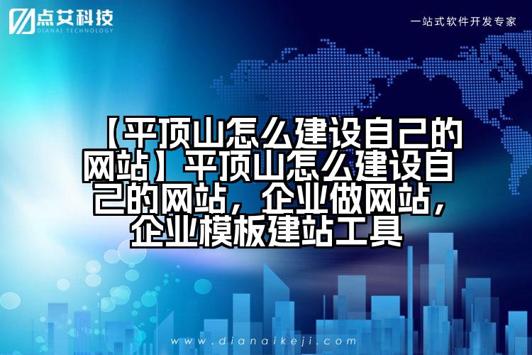 【平顶山怎么建设自己的网站】平顶山怎么建设自己的网站，企业做网站，企业模板建站工具