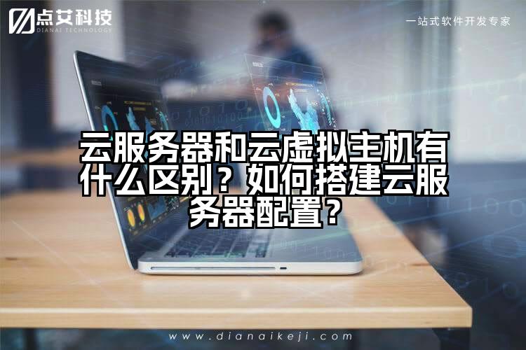 云服务器和云虚拟主机有什么区别?如何搭建云服务器配置?