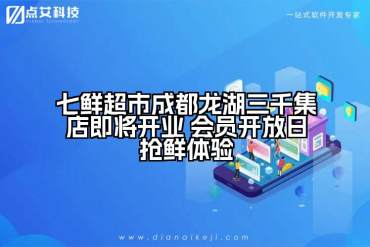 七鲜超市成都龙湖三千集店即将开业 会员开放日抢鲜体验