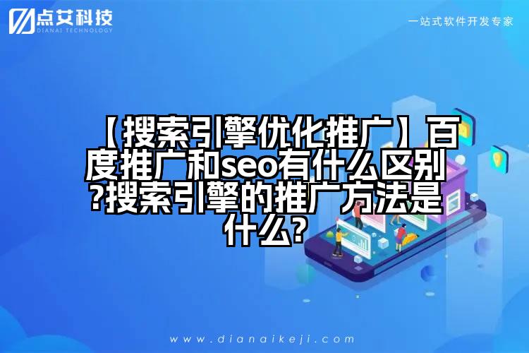 【搜索引擎优化推广】百度推广和seo有什么区别?搜索引擎的推广方法是什么?