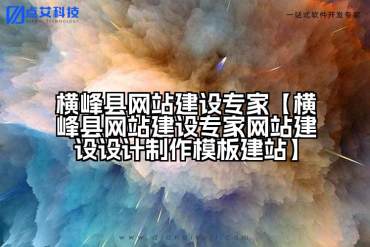 横峰县网站建设专家【横峰县网站建设专家网站建设设计制作模板建站】