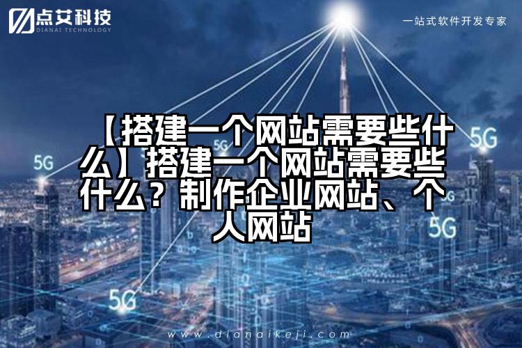 【搭建一个网站需要些什么】搭建一个网站需要些什么?制作企业网站、个人网站