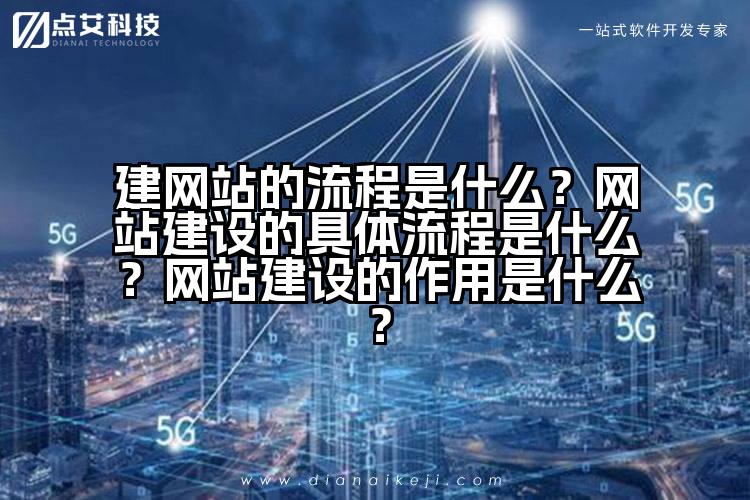 建网站的流程是什么？网站建设的具体流程是什么？网站建设的作用是什么？