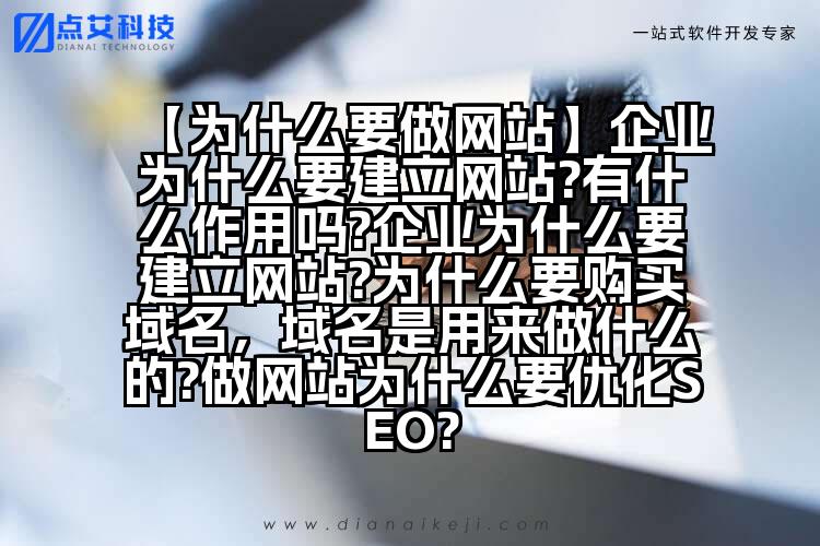 【为什么要做网站】企业为什么要建立网站?有什么作用吗?企业为什么要建立网站?为什么要购买域名,域名是用来做什么的?做网站为什么要优化SEO?
