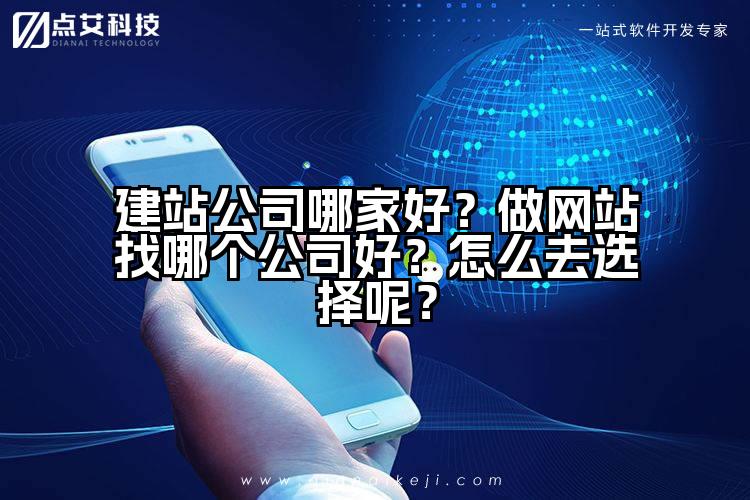 建站公司哪家好?做网站找哪个公司好?怎么去选择呢?