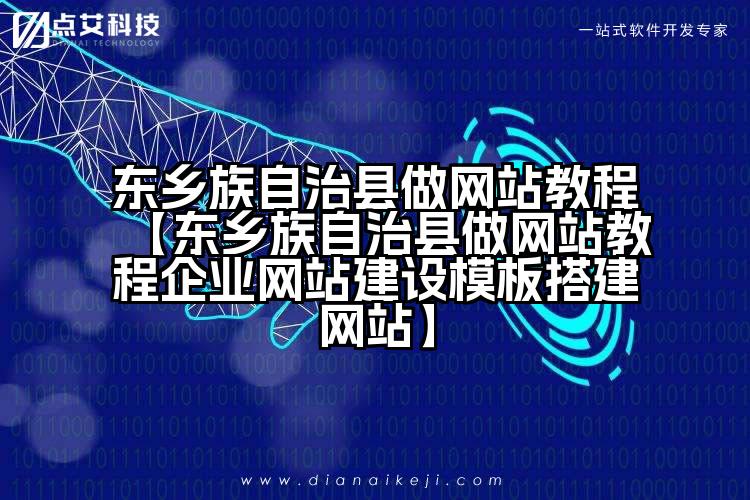 东乡族自治县做网站教程【东乡族自治县做网站教程企业网站建设模板搭建网站】