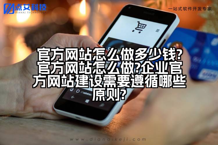 官方网站怎么做多少钱?官方网站怎么做?企业官方网站建设需要遵循哪些原则?