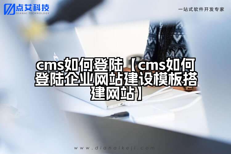 cms如何登陆【cms如何登陆企业网站建设模板搭建网站】