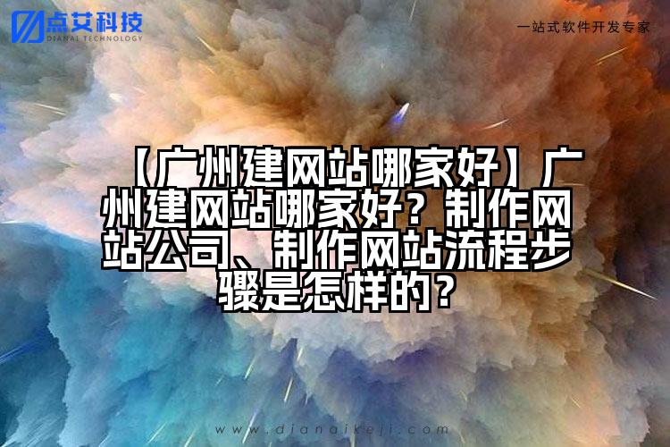 【广州建网站哪家好】广州建网站哪家好？制作网站公司、制作网站流程步骤是怎样的？