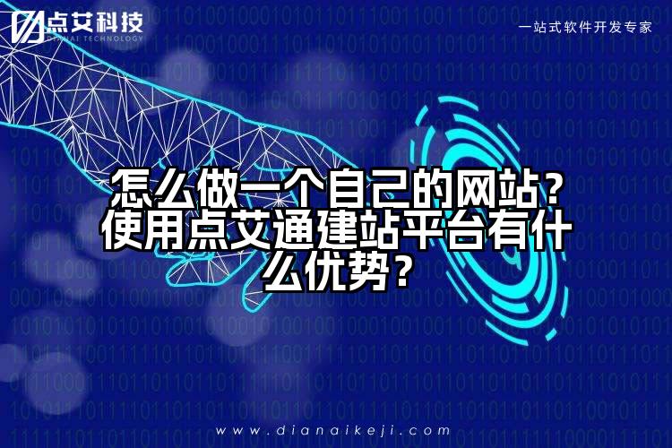 怎么做一个自己的网站？使用点艾通建站平台有什么优势？