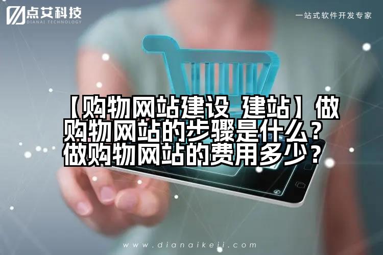 【购物网站建设 建站】做购物网站的步骤是什么?做购物网站的费用多少?