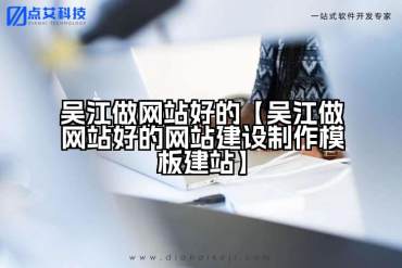 吴江做网站好的【吴江做网站好的网站建设制作模板建站】