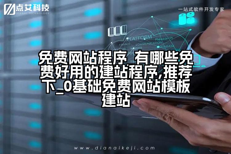 免费网站程序_有哪些免费好用的建站程序,推荐下_0基础免费网站模板建站