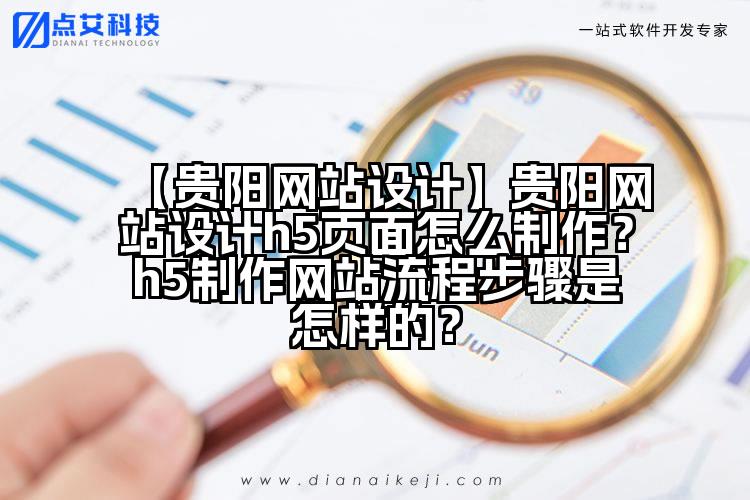 【贵阳网站设计】贵阳网站设计h5页面怎么制作?h5制作网站流程步骤是怎样的?