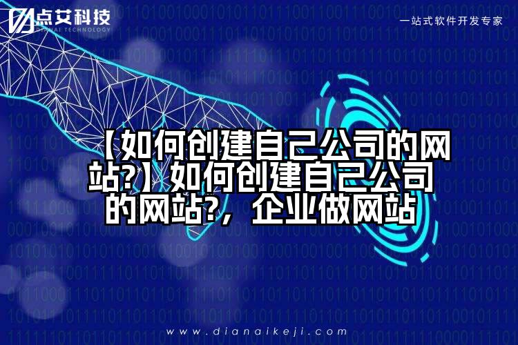 【如何创建自己公司的网站?】如何创建自己公司的网站?,企业做网站