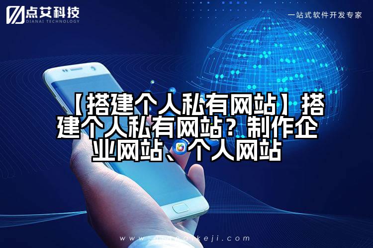 【搭建个人私有网站】搭建个人私有网站？制作企业网站、个人网站