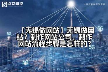 【无锡做网站】无锡做网站？制作网站公司、制作网站流程步骤是怎样的？