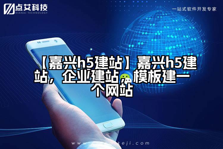 【嘉兴h5建站】嘉兴h5建站，企业建站，模板建一个网站