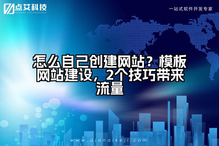 怎么自己创建网站?模板网站建设,2个技巧带来流量