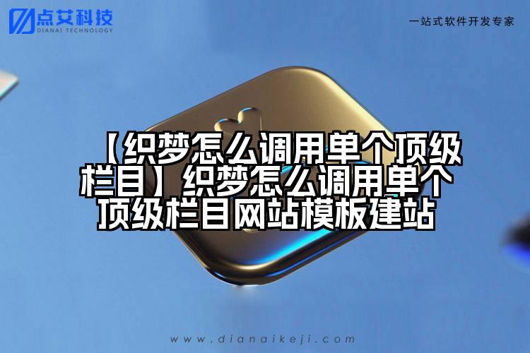 【织梦怎么调用单个顶级栏目】织梦怎么调用单个顶级栏目网站模板建站