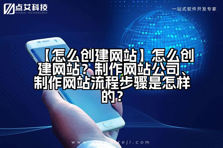 【怎么创建网站】怎么创建网站?制作网站公司、制作网站流程步骤是怎样的?
