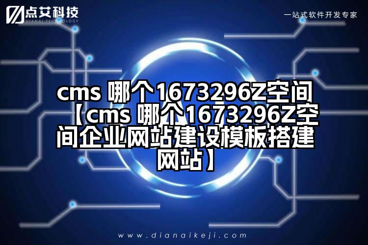 cms 哪个1673296Z空间【cms 哪个1673296Z空间企业网站建设模板搭建网站】