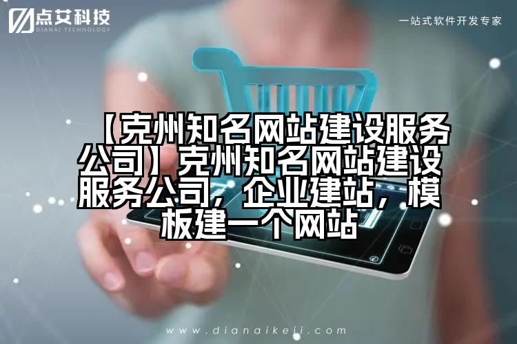 【克州知名网站建设服务公司】克州知名网站建设服务公司，企业建站，模板建一个网站