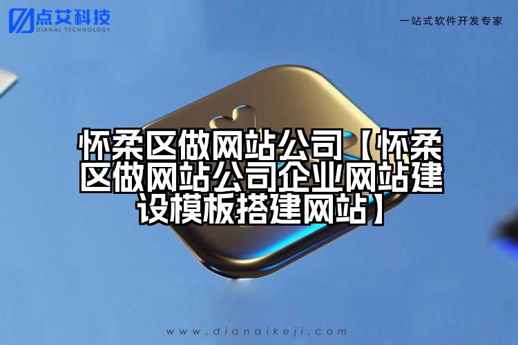 怀柔区做网站公司【怀柔区做网站公司企业网站建设模板搭建网站】