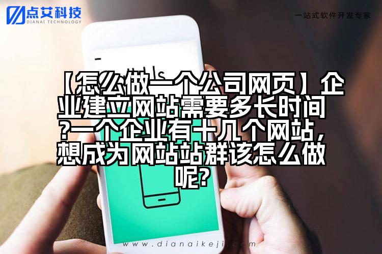 【怎么做一个公司网页】企业建立网站需要多长时间?一个企业有十几个网站,想成为网站站群该怎么做呢?
