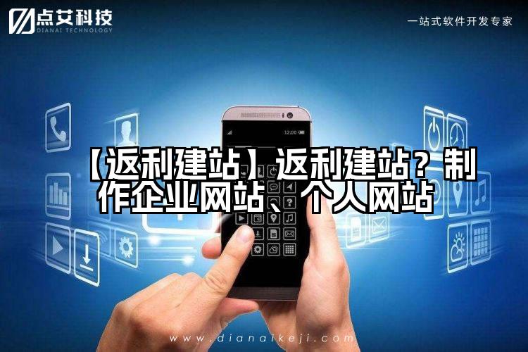 【返利建站】返利建站?制作企业网站、个人网站