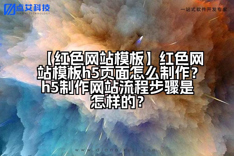 【红色网站模板】红色网站模板h5页面怎么制作？h5制作网站流程步骤是怎样的？
