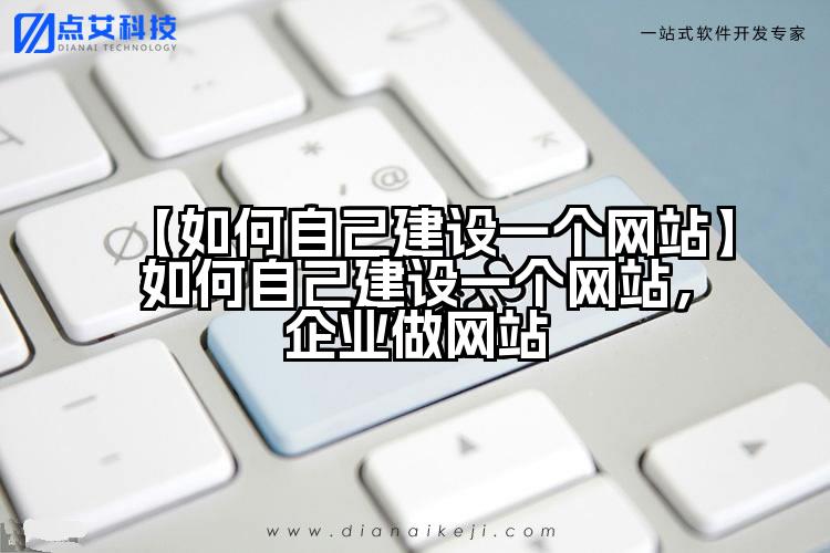 【如何自己建设一个网站】如何自己建设一个网站，企业做网站