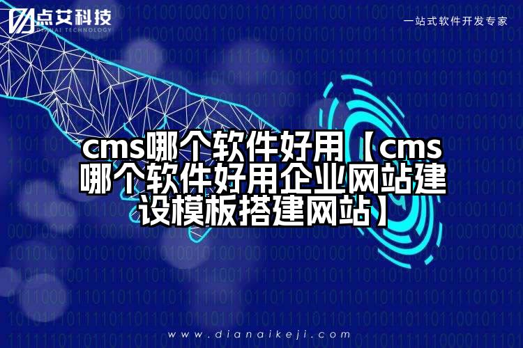cms哪个软件好用【cms哪个软件好用企业网站建设模板搭建网站】