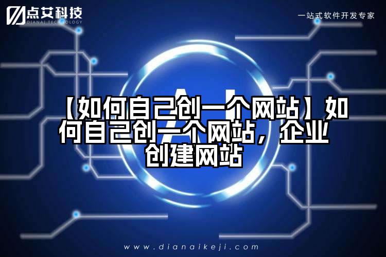【如何自己创一个网站】如何自己创一个网站，企业创建网站