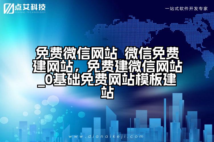 免费微信网站_微信免费建网站，免费建微信网站_0基础免费网站模板建站