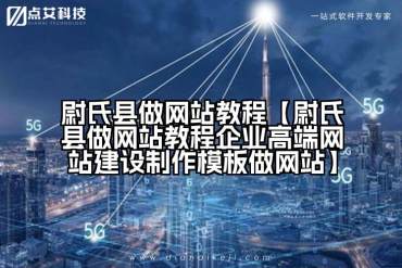 尉氏县做网站教程【尉氏县做网站教程企业高端网站建设制作模板做网站】