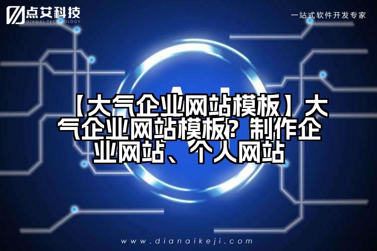 【大气企业网站模板】大气企业网站模板？制作企业网站、个人网站