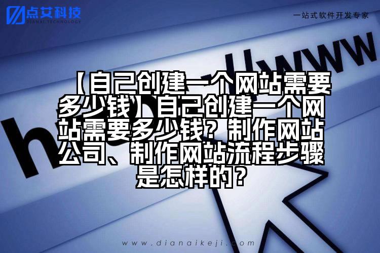 【自己创建一个网站需要多少钱】自己创建一个网站需要多少钱？制作网站公司、制作网站流程步骤是怎样的？