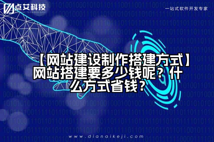 【网站建设制作搭建方式】网站搭建要多少钱呢？什么方式省钱？