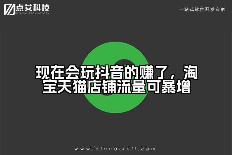 现在会玩抖音的赚了，淘宝天猫店铺流量可暴增