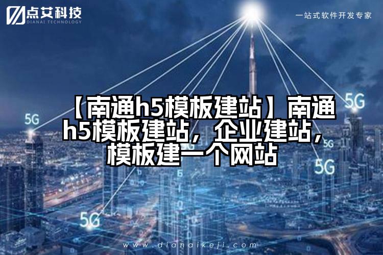 【南通h5模板建站】南通h5模板建站,企业建站,模板建一个网站