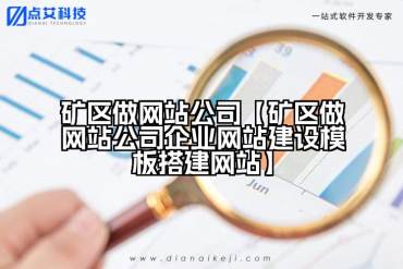 矿区做网站公司【矿区做网站公司企业网站建设模板搭建网站】