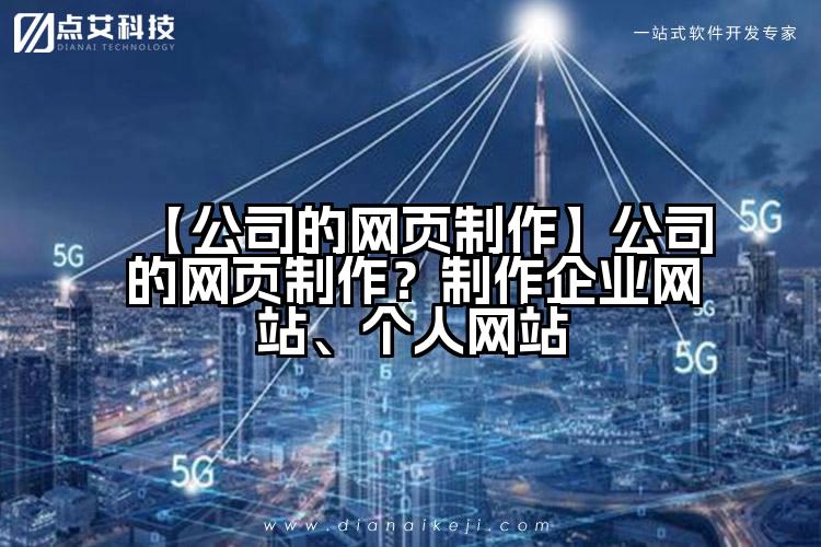【公司的网页制作】公司的网页制作？制作企业网站、个人网站